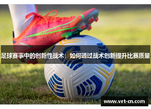 足球赛事中的创新性战术：如何通过战术创新提升比赛质量